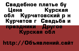 Свадебное платье бу › Цена ­ 3 000 - Курская обл., Курчатовский р-н, Курчатов г. Свадьба и праздники » Другое   . Курская обл.